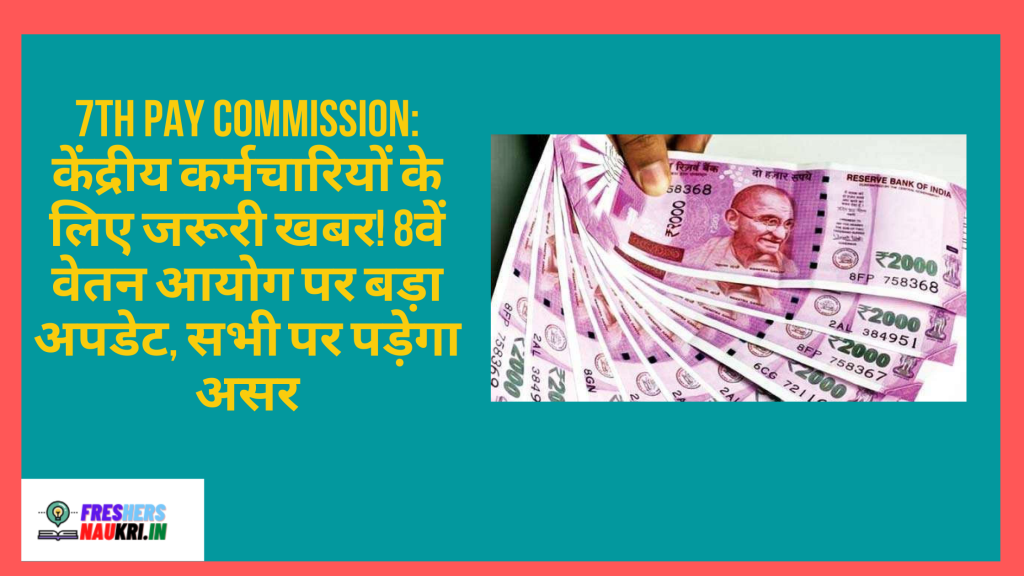 7th Pay Commission: केंद्रीय कर्मचारियों के लिए जरूरी खबर! 8वें वेतन आयोग पर बड़ा अपडेट, सभी पर पड़ेगा असर